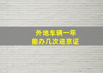 外地车辆一年能办几次进京证