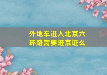 外地车进入北京六环路需要进京证么