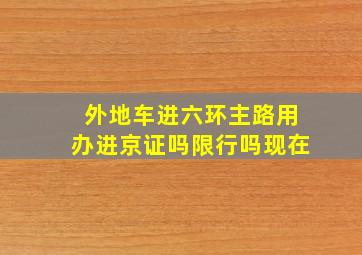 外地车进六环主路用办进京证吗限行吗现在