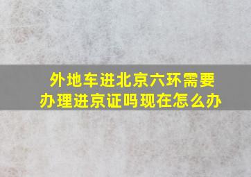 外地车进北京六环需要办理进京证吗现在怎么办