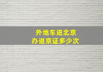 外地车进北京办进京证多少次