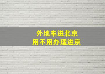 外地车进北京用不用办理进京