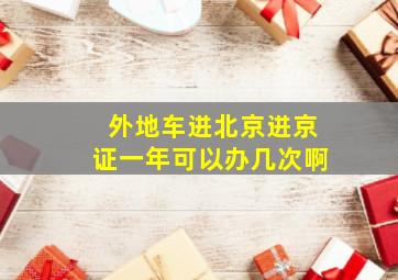 外地车进北京进京证一年可以办几次啊