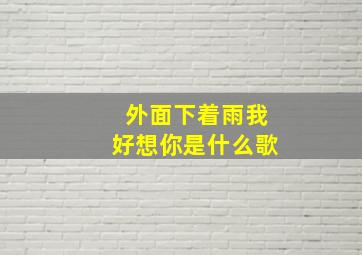 外面下着雨我好想你是什么歌