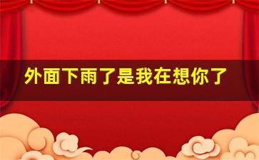 外面下雨了是我在想你了