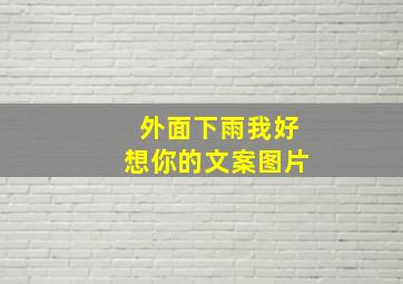 外面下雨我好想你的文案图片