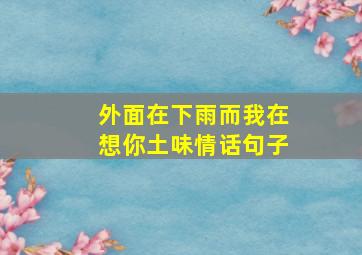 外面在下雨而我在想你土味情话句子