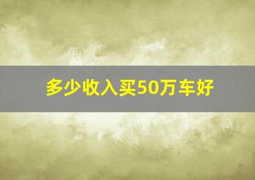 多少收入买50万车好