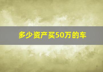 多少资产买50万的车