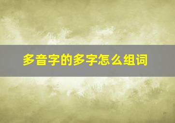 多音字的多字怎么组词