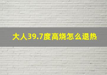 大人39.7度高烧怎么退热