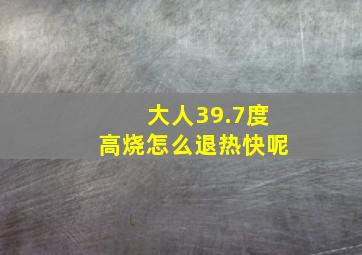 大人39.7度高烧怎么退热快呢