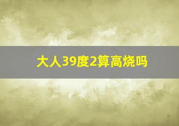 大人39度2算高烧吗