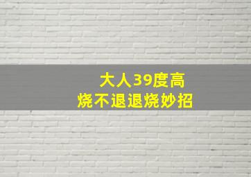 大人39度高烧不退退烧妙招