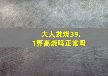 大人发烧39.1算高烧吗正常吗