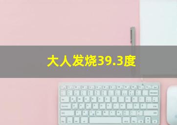 大人发烧39.3度