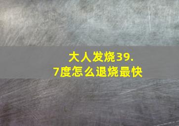 大人发烧39.7度怎么退烧最快