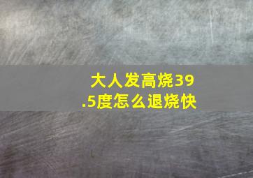 大人发高烧39.5度怎么退烧快