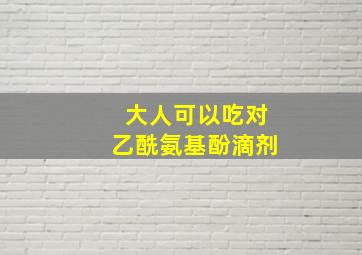 大人可以吃对乙酰氨基酚滴剂