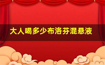 大人喝多少布洛芬混悬液