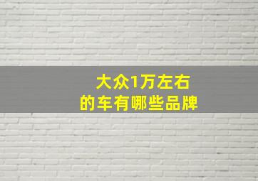 大众1万左右的车有哪些品牌