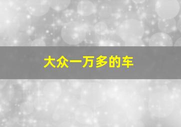 大众一万多的车