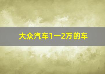 大众汽车1一2万的车