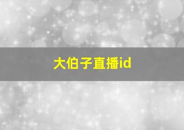 大伯子直播id