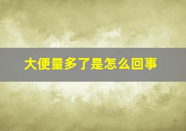 大便量多了是怎么回事