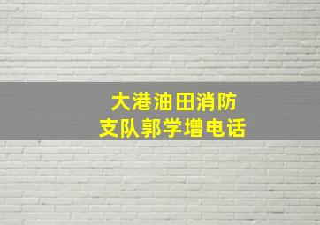 大港油田消防支队郭学增电话