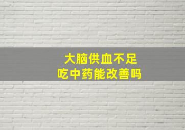 大脑供血不足吃中药能改善吗