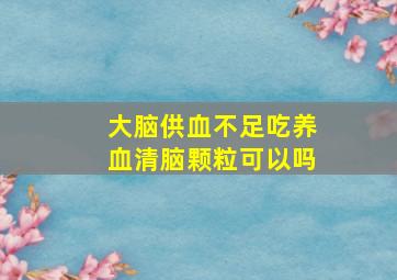 大脑供血不足吃养血清脑颗粒可以吗