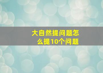 大自然提问题怎么提10个问题