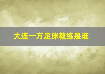 大连一方足球教练是谁