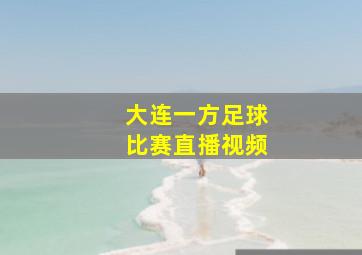 大连一方足球比赛直播视频