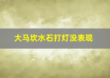 大马坎水石打灯没表现