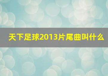 天下足球2013片尾曲叫什么