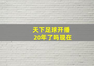 天下足球开播20年了吗现在