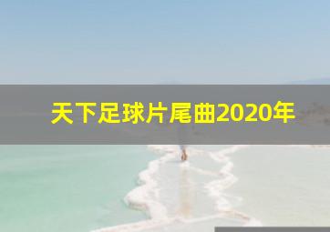 天下足球片尾曲2020年