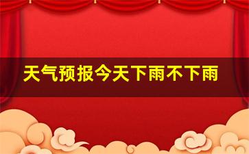 天气预报今天下雨不下雨