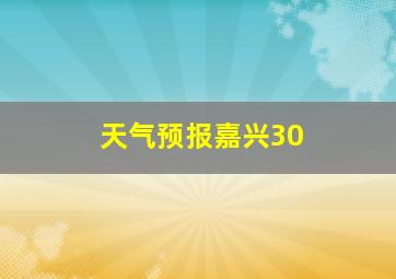 天气预报嘉兴30