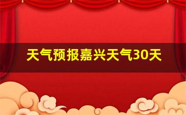 天气预报嘉兴天气30天