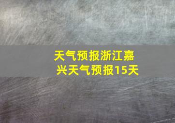 天气预报浙江嘉兴天气预报15天