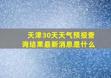 天津30天天气预报查询结果最新消息是什么