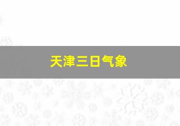 天津三日气象