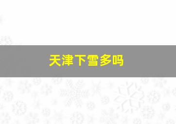 天津下雪多吗