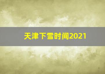 天津下雪时间2021