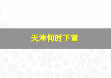 天津何时下雪