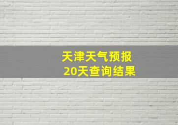 天津天气预报20天查询结果