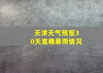 天津天气预报30天准确暴雨情况